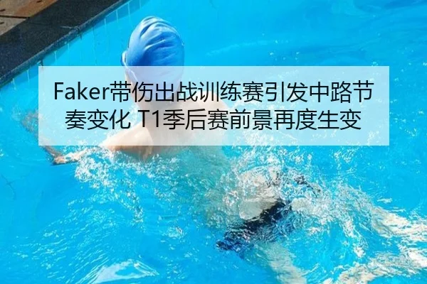 Faker带伤出战训练赛引发中路节奏变化 T1季后赛前景再度生变