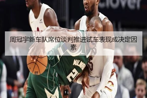 周冠宇新车队席位谈判推进试车表现成决定因素